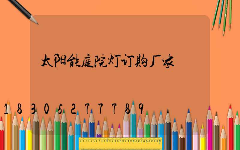太阳能庭院灯订购厂家