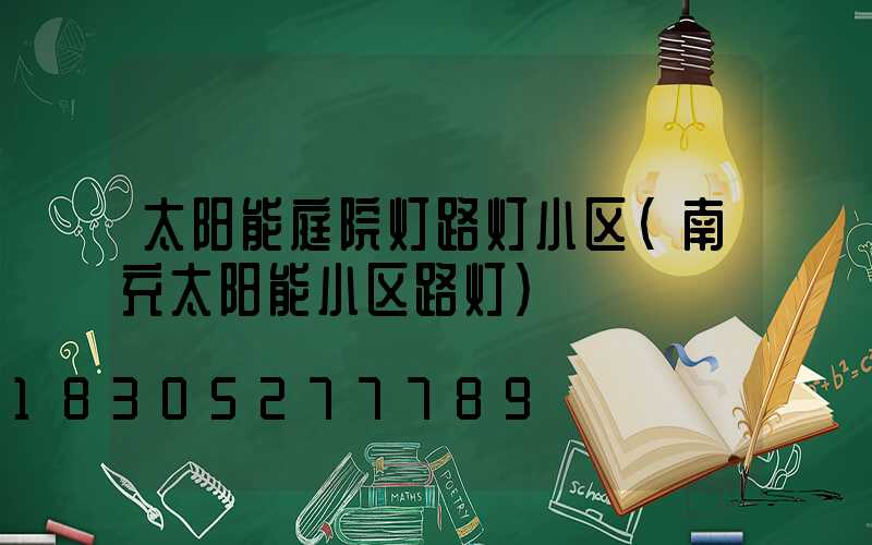 太阳能庭院灯路灯小区(南充太阳能小区路灯)