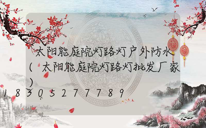 太阳能庭院灯路灯户外防水(太阳能庭院灯路灯批发厂家)