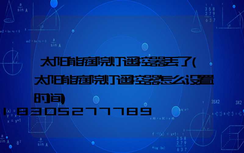 太阳能庭院灯遥控器丢了(太阳能庭院灯遥控器怎么设置时间)