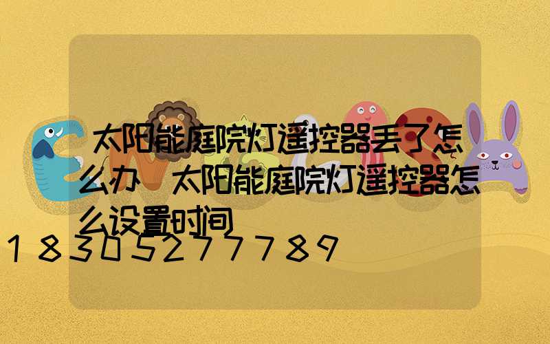 太阳能庭院灯遥控器丢了怎么办(太阳能庭院灯遥控器怎么设置时间)