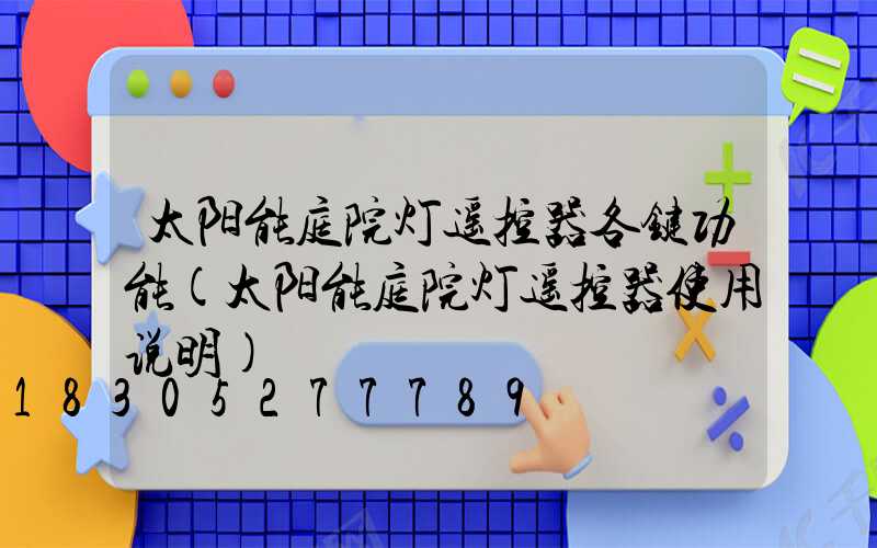太阳能庭院灯遥控器各键功能(太阳能庭院灯遥控器使用说明)