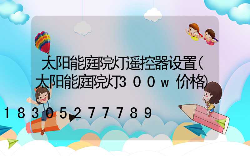 太阳能庭院灯遥控器设置(太阳能庭院灯300w价格)