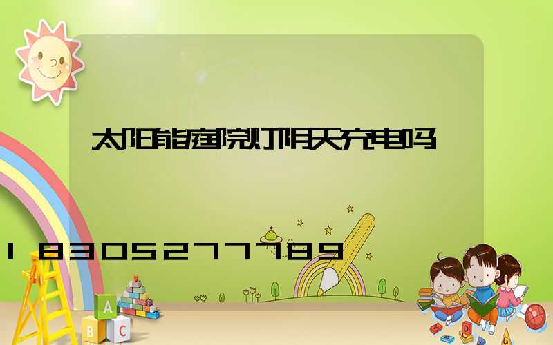 太阳能庭院灯阴天充电吗