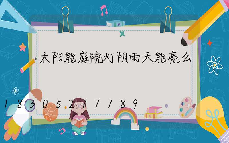 太阳能庭院灯阴雨天能亮么
