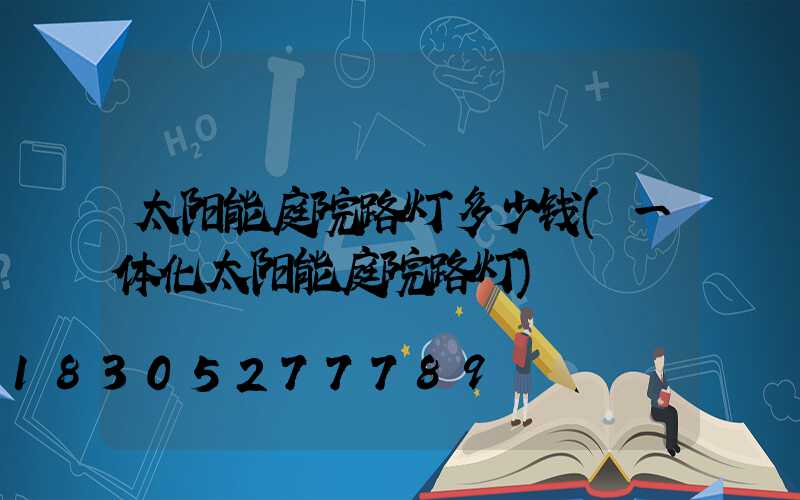 太阳能庭院路灯多少钱(一体化太阳能庭院路灯)