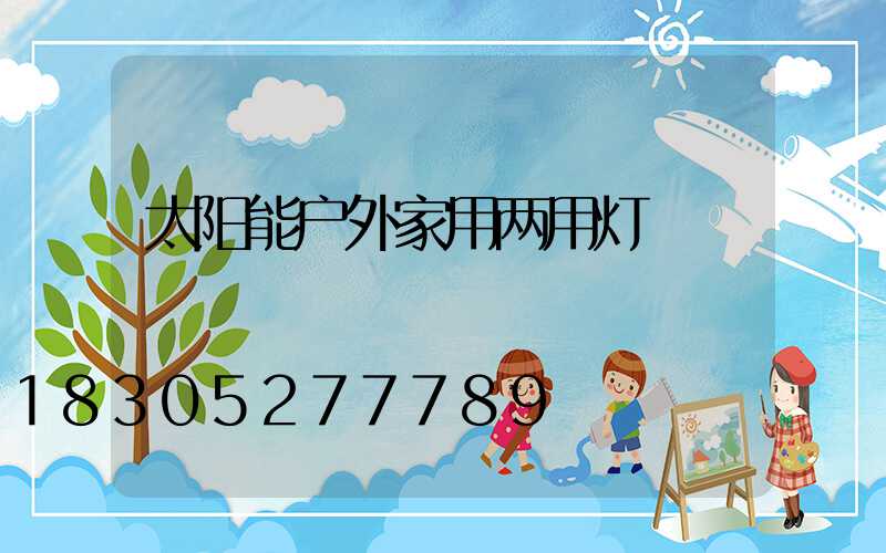 太阳能户外家用两用灯