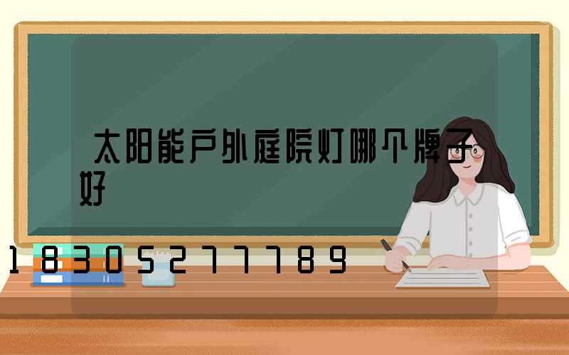 太阳能户外庭院灯哪个牌子好