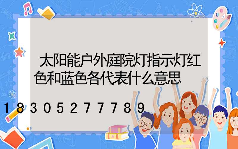 太阳能户外庭院灯指示灯红色和蓝色各代表什么意思