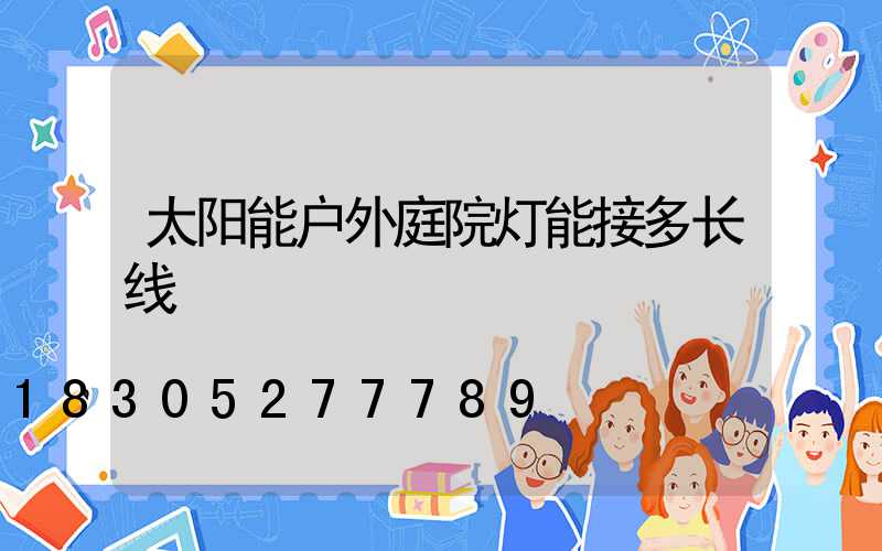 太阳能户外庭院灯能接多长线