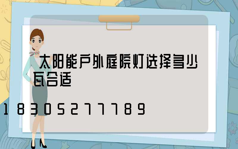 太阳能户外庭院灯选择多少瓦合适