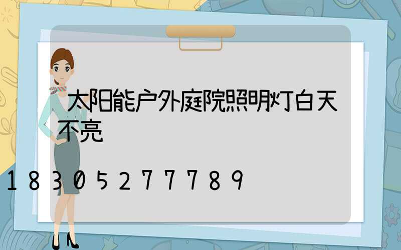 太阳能户外庭院照明灯白天不亮