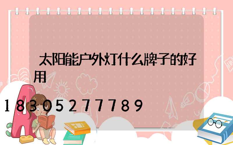 太阳能户外灯什么牌子的好用