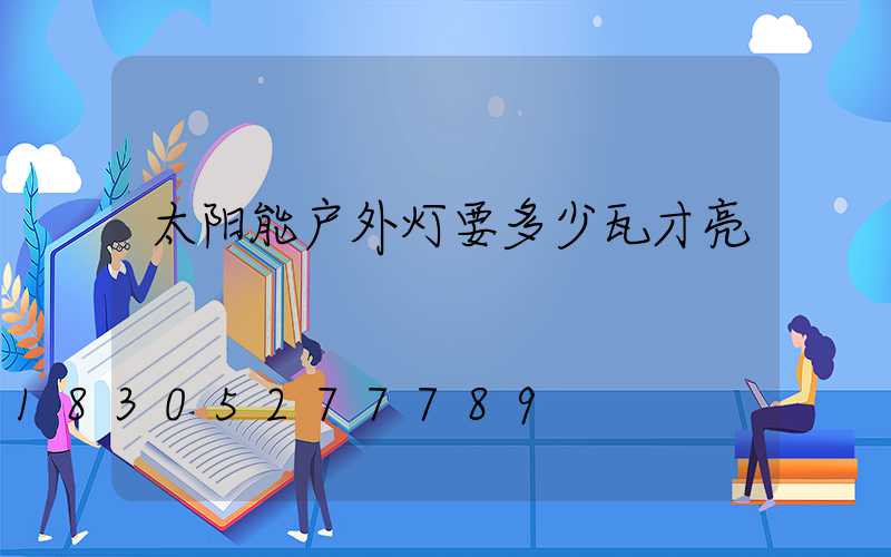 太阳能户外灯要多少瓦才亮