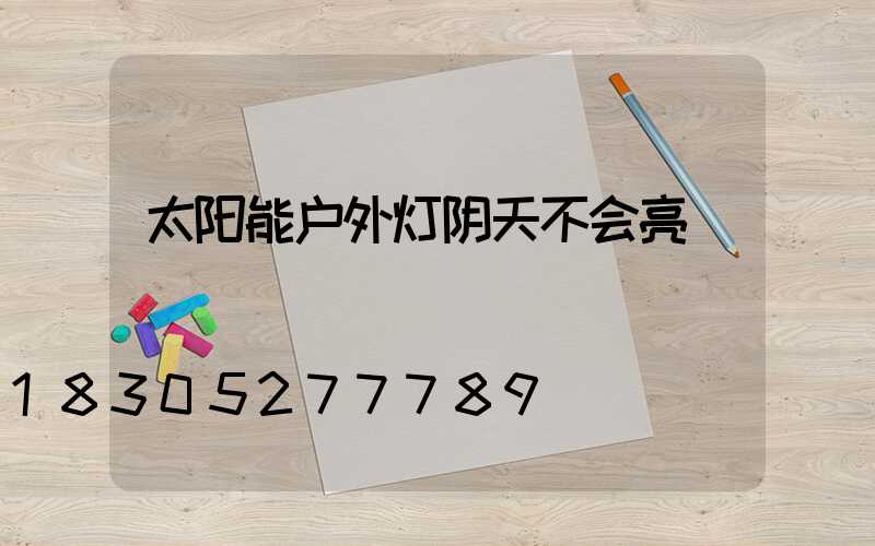 太阳能户外灯阴天不会亮
