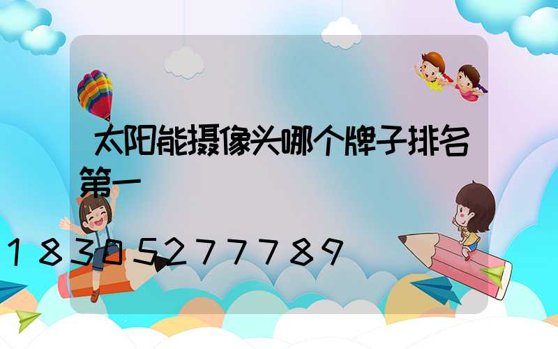 太阳能摄像头哪个牌子排名第一