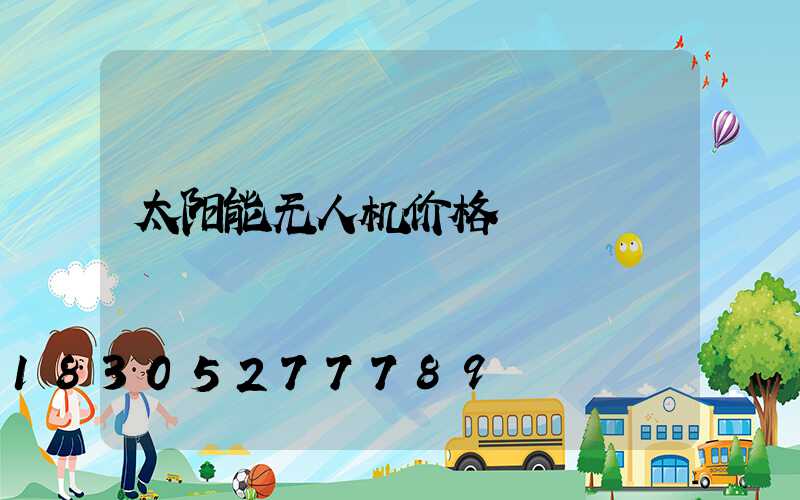 太阳能无人机价格