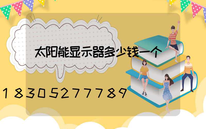 太阳能显示器多少钱一个
