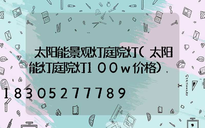 太阳能景观灯庭院灯(太阳能灯庭院灯100w价格)