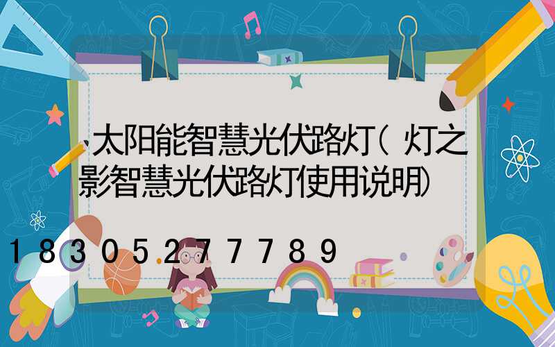 太阳能智慧光伏路灯(灯之影智慧光伏路灯使用说明)