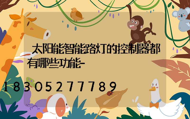 太阳能智能路灯的控制器都有哪些功能-