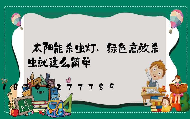 太阳能杀虫灯,绿色高效杀虫就这么简单