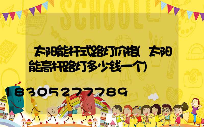 太阳能杆式路灯价格(太阳能高杆路灯多少钱一个)