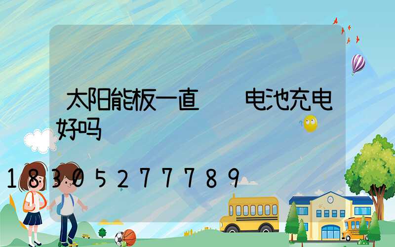 太阳能板一直给锂电池充电好吗