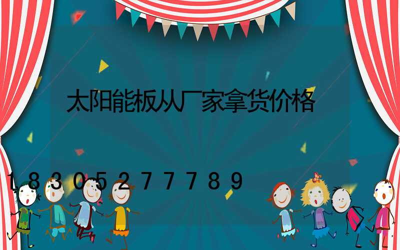 太阳能板从厂家拿货价格