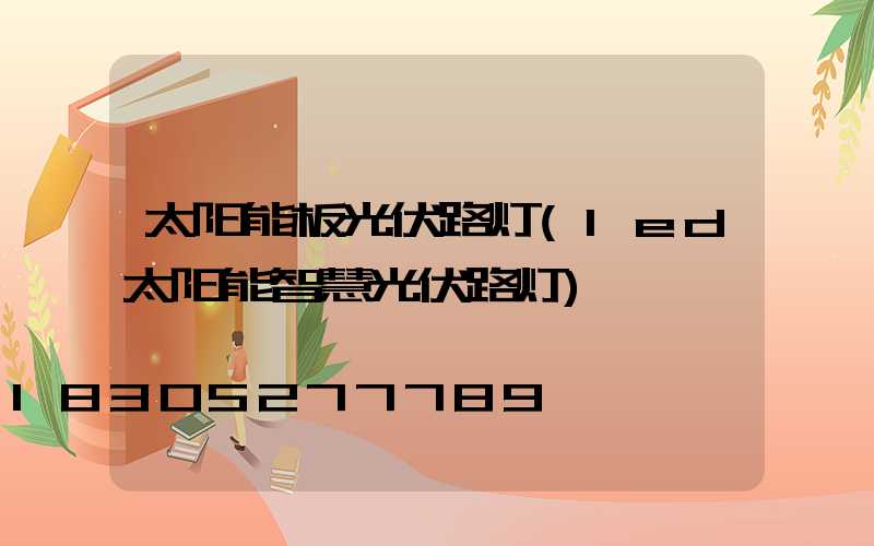 太阳能板光伏路灯(led太阳能智慧光伏路灯)