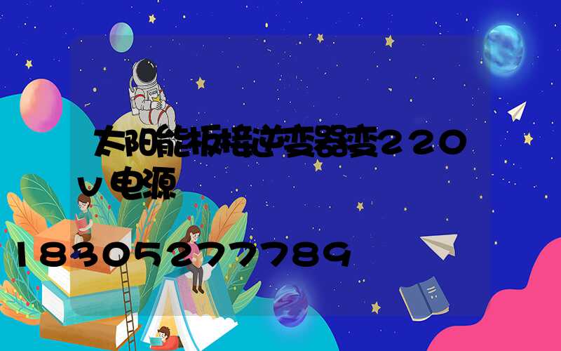 太阳能板接逆变器变220v电源