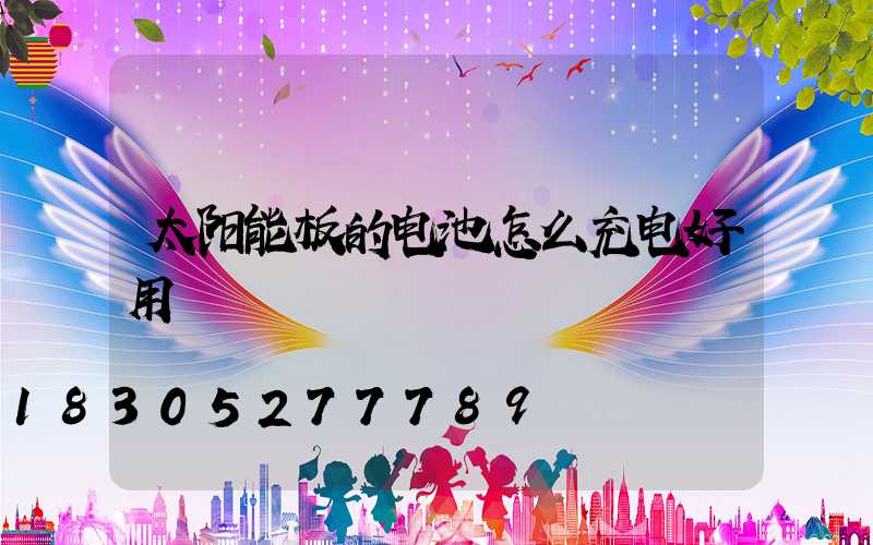 太阳能板的电池怎么充电好用