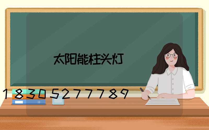 太阳能柱头灯