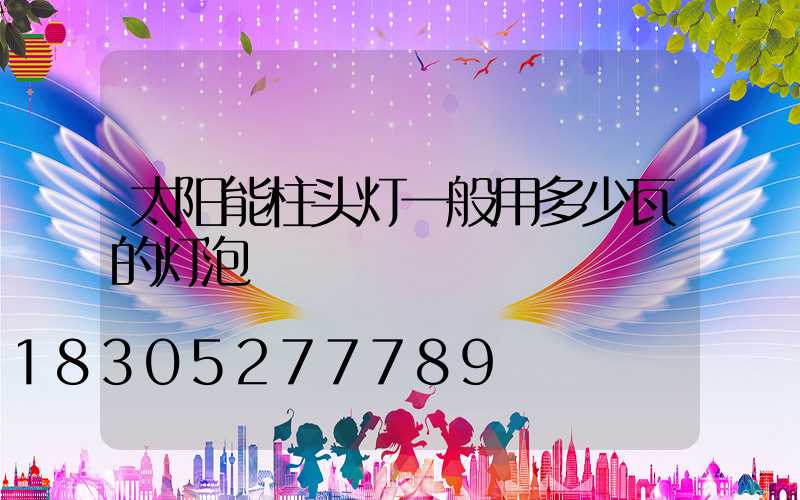 太阳能柱头灯一般用多少瓦的灯泡
