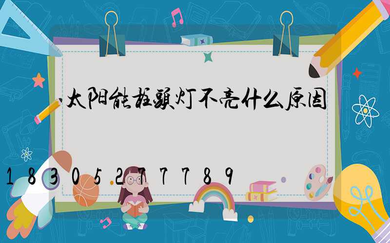 太阳能柱头灯不亮什么原因