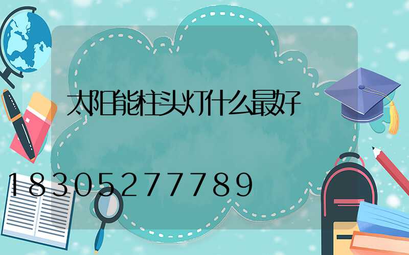 太阳能柱头灯什么最好