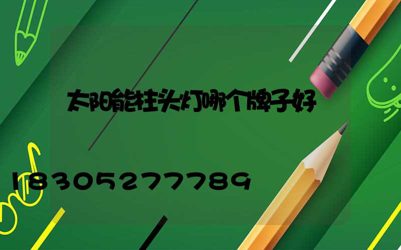 太阳能柱头灯哪个牌子好