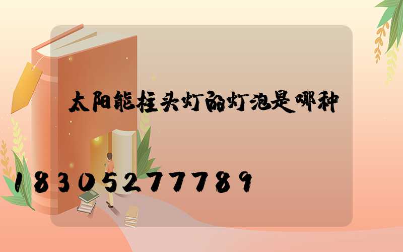 太阳能柱头灯的灯泡是哪种