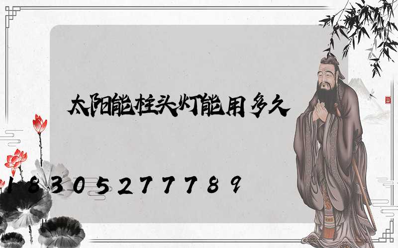 太阳能柱头灯能用多久