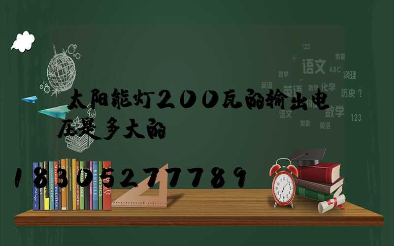 太阳能灯200瓦的输出电压是多大的