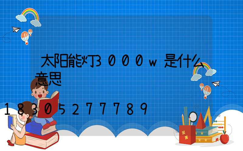太阳能灯3000w是什么意思