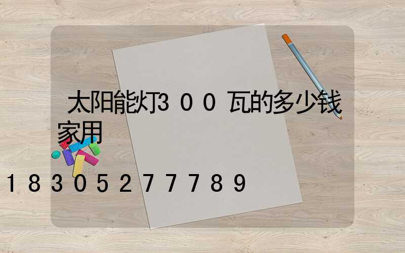 太阳能灯300瓦的多少钱家用