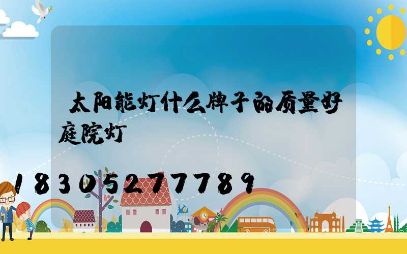 太阳能灯什么牌子的质量好庭院灯