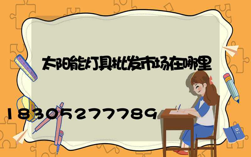 太阳能灯具批发市场在哪里