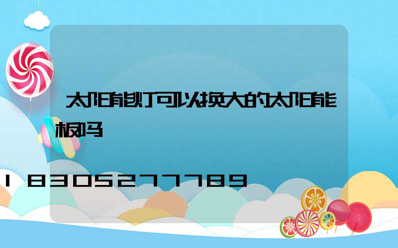 太阳能灯可以换大的太阳能板吗