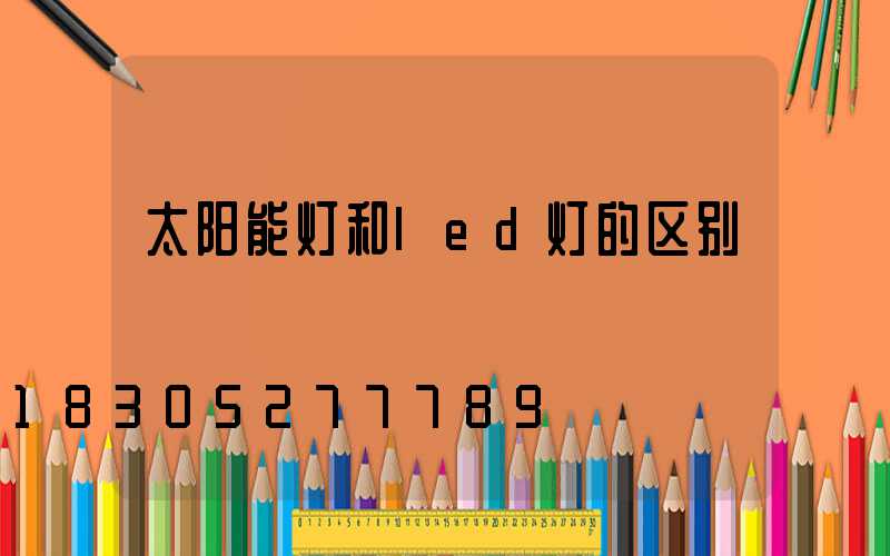 太阳能灯和led灯的区别