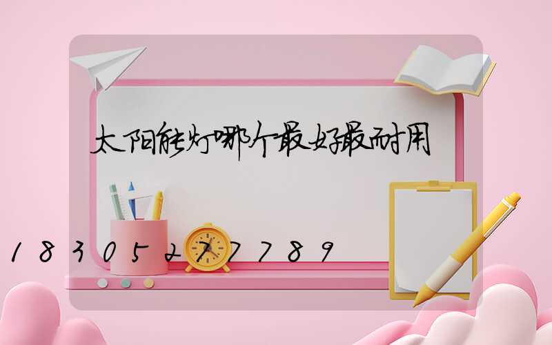 太阳能灯哪个最好最耐用