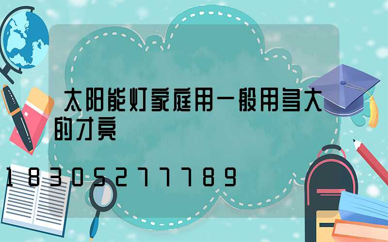 太阳能灯家庭用一般用多大的才亮