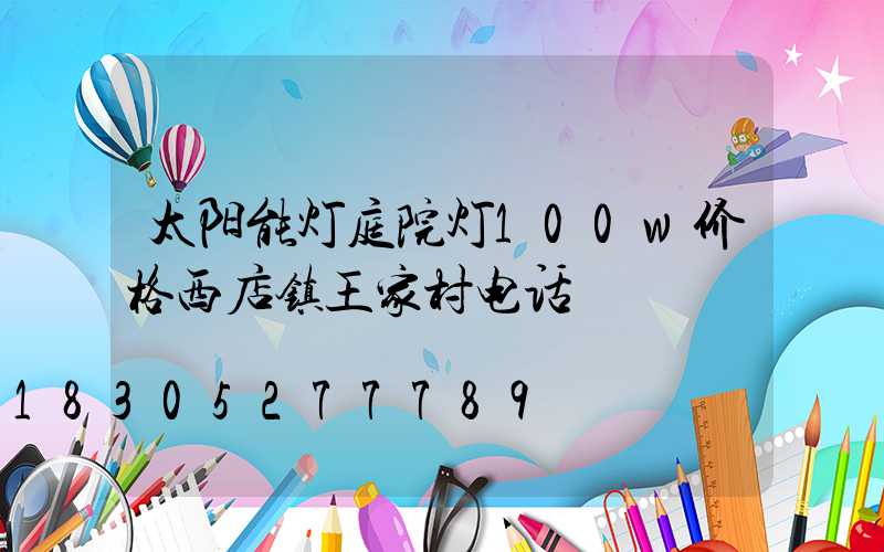 太阳能灯庭院灯100w价格西店镇王家村电话