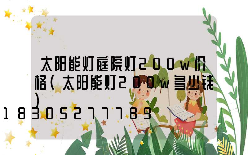 太阳能灯庭院灯200w价格(太阳能灯200w多少钱)